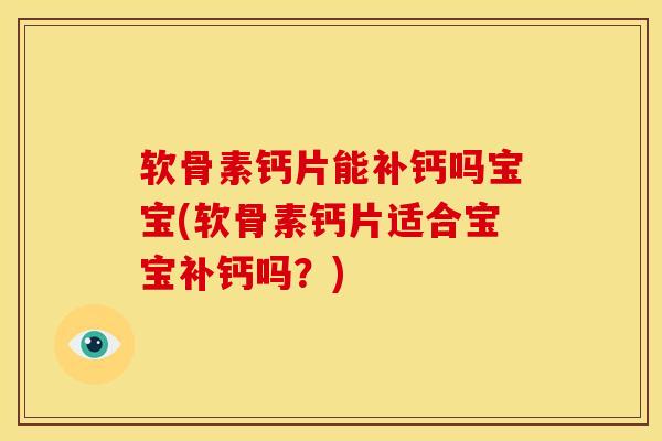软骨素钙片能补钙吗宝宝(软骨素钙片适合宝宝补钙吗？)
