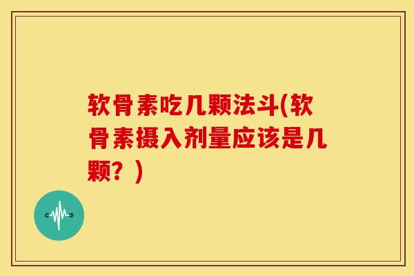软骨素吃几颗法斗(软骨素摄入剂量应该是几颗？)