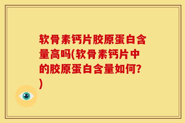 软骨素钙片胶原蛋白含量高吗(软骨素钙片中的胶原蛋白含量如何？)