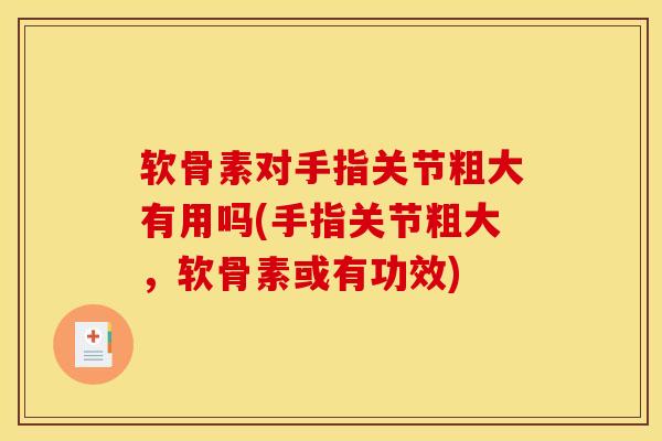 软骨素对手指关节粗大有用吗(手指关节粗大，软骨素或有功效)