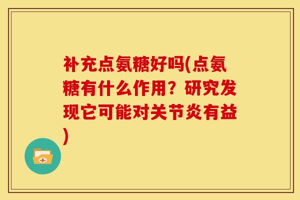 补充点氨糖好吗(点氨糖有什么作用？研究发现它可能对关节炎有益)