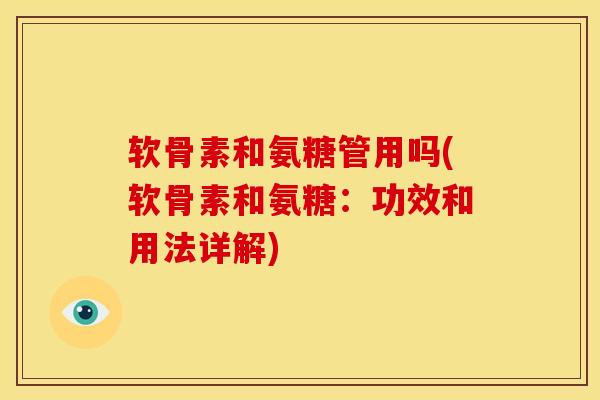 软骨素和氨糖管用吗(软骨素和氨糖：功效和用法详解)