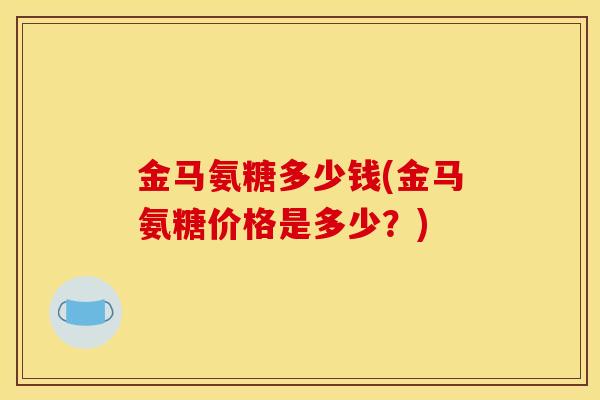 金马氨糖多少钱(金马氨糖价格是多少？)