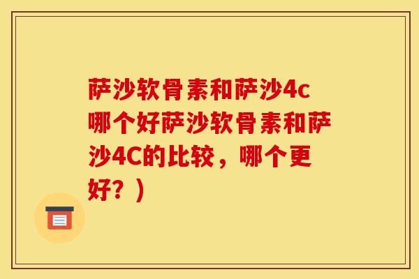 萨沙软骨素和萨沙4c哪个好萨沙软骨素和萨沙4C的比较，哪个更好？)