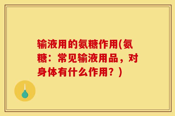 输液用的氨糖作用(氨糖:常见输液用品,对身体有什么作用?)-第1张图片-关节骑士 输液用的氨糖作用(氨糖:常见输液用品,对身体有什么作用?)-第1张图片-关节骑士