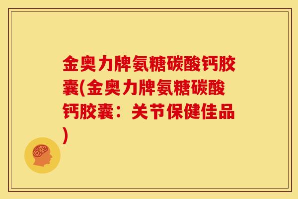 金奥力牌氨糖碳酸钙胶囊(金奥力牌氨糖碳酸钙胶囊：关节保健佳品)