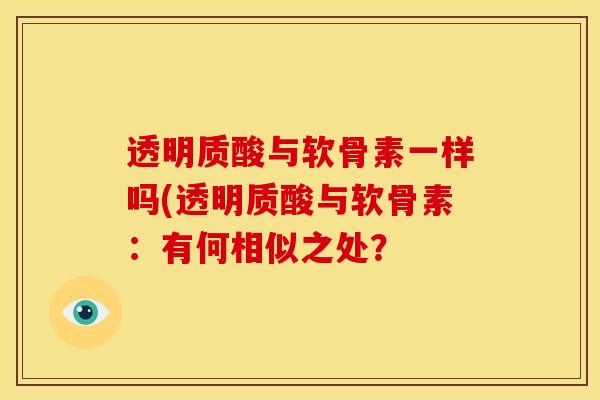透明质酸与软骨素一样吗(透明质酸与软骨素：有何相似之处？
