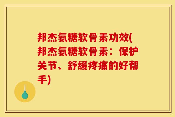 邦杰氨糖软骨素功效(邦杰氨糖软骨素:保护关节、舒缓疼痛的好帮手)-第1张图片-关节骑士 邦杰氨糖软骨素功效(邦杰氨糖软骨素:保护关节、舒缓疼痛的好帮手)-第1张图片-关节骑士