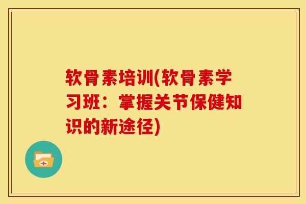 软骨素培训(软骨素学习班：掌握关节保健知识的新途径)
