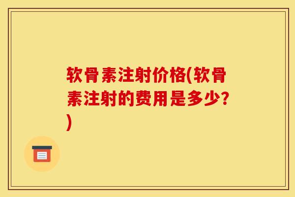 软骨素注射价格(软骨素注射的费用是多少？)