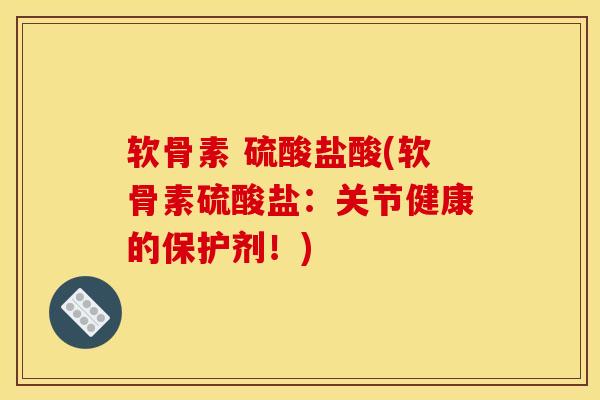 软骨素 硫酸盐酸(软骨素硫酸盐：关节健康的保护剂！)