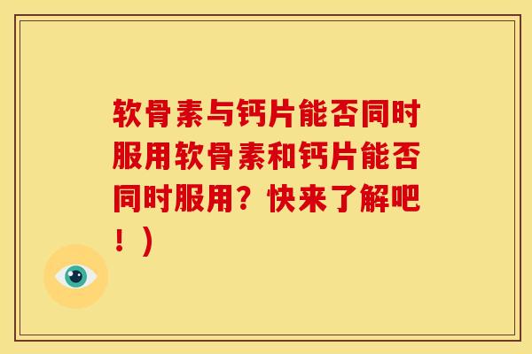 软骨素与钙片能否同时服用软骨素和钙片能否同时服用？快来了解吧！)