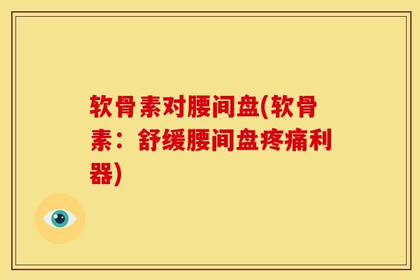 软骨素对腰间盘(软骨素：舒缓腰间盘疼痛利器)