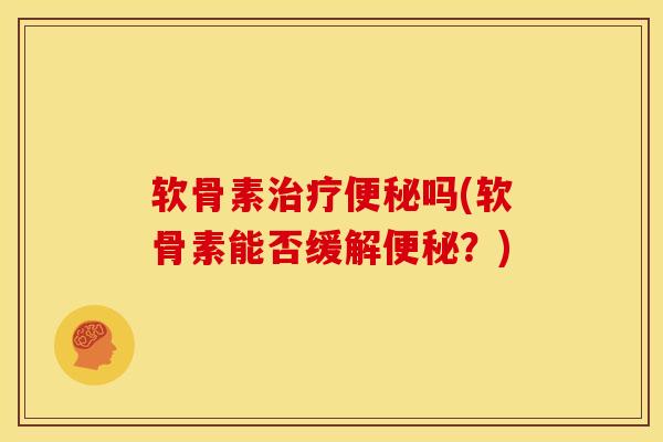 软骨素治疗便秘吗(软骨素能否缓解便秘？)