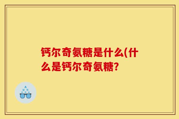 钙尔奇氨糖是什么(什么是钙尔奇氨糖？