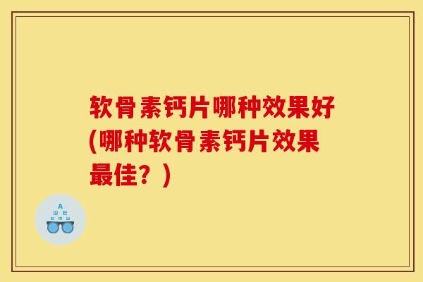 软骨素钙片哪种效果好(哪种软骨素钙片效果最佳？)