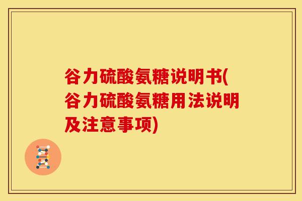 谷力硫酸氨糖说明书(谷力硫酸氨糖用法说明及注意事项)