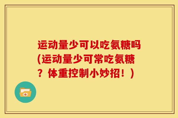 运动量少可以吃氨糖吗(运动量少可常吃氨糖？体重控制小妙招！)