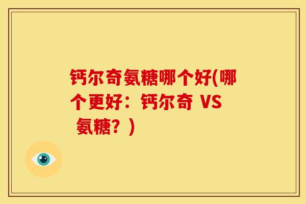 钙尔奇氨糖哪个好(哪个更好：钙尔奇 VS 氨糖？)