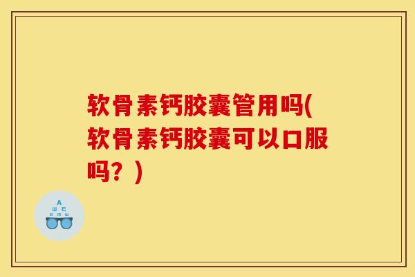 软骨素钙胶囊管用吗(软骨素钙胶囊可以口服吗?)-第1张图片-关节骑士 软骨素钙胶囊管用吗(软骨素钙胶囊可以口服吗?)-第1张图片-关节骑士