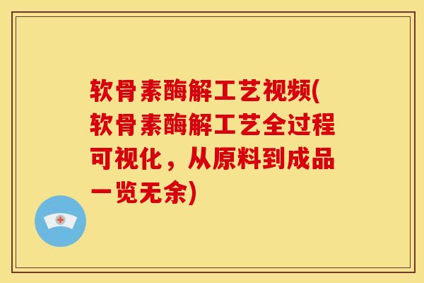 软骨素酶解工艺视频(软骨素酶解工艺全过程可视化，从原料到成品一览无余)
