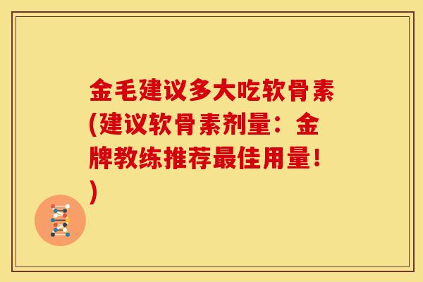 金毛建议多大吃软骨素(建议软骨素剂量：金牌教练推荐最佳用量！)