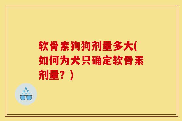 软骨素狗狗剂量多大(如何为犬只确定软骨素剂量？)