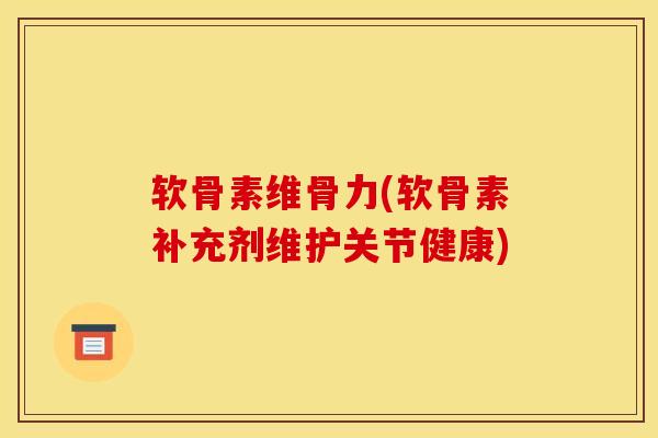 软骨素维骨力(软骨素补充剂维护关节健康)