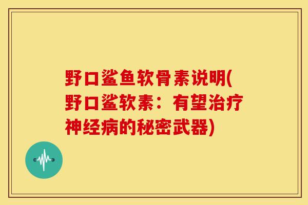 野口鲨鱼软骨素说明(野口鲨软素：有望治疗神经病的秘密武器)