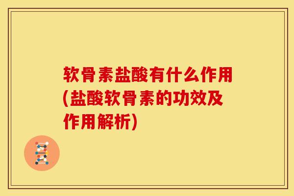 软骨素盐酸有什么作用(盐酸软骨素的功效及作用解析)