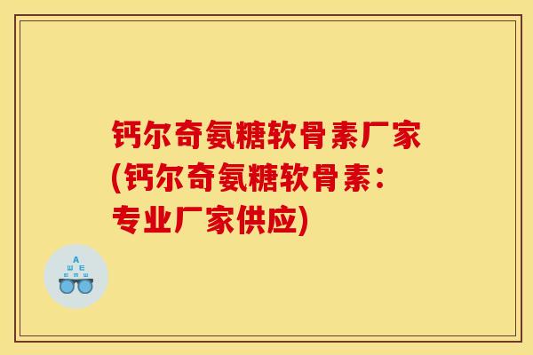 钙尔奇氨糖软骨素厂家(钙尔奇氨糖软骨素：专业厂家供应)
