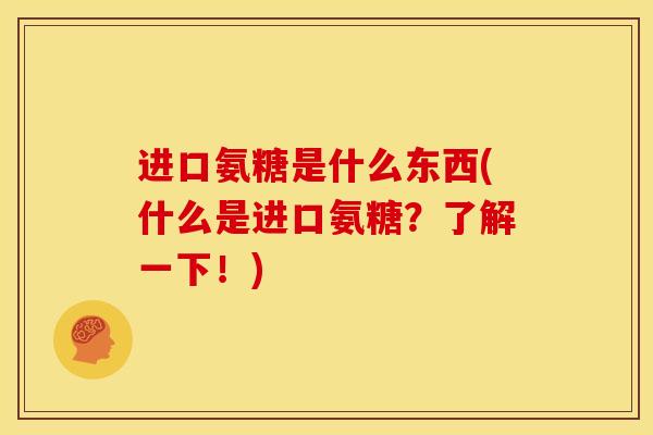 进口氨糖是什么东西(什么是进口氨糖？了解一下！)