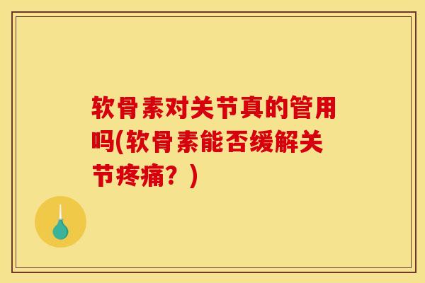 软骨素对关节真的管用吗(软骨素能否缓解关节疼痛？)
