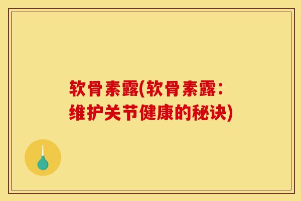 软骨素露(软骨素露：维护关节健康的秘诀)