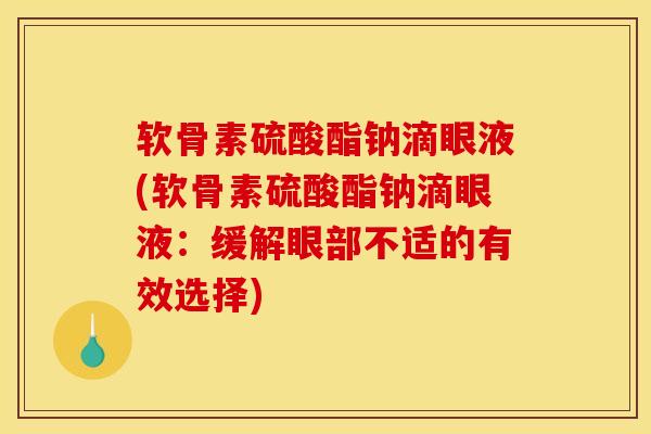 软骨素硫酸酯钠滴眼液(软骨素硫酸酯钠滴眼液：缓解眼部不适的有效选择)