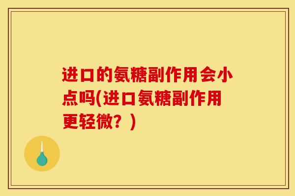 进口的氨糖副作用会小点吗(进口氨糖副作用更轻微？)