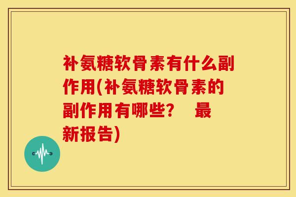 补氨糖软骨素有什么副作用(补氨糖软骨素的副作用有哪些？  最新报告)