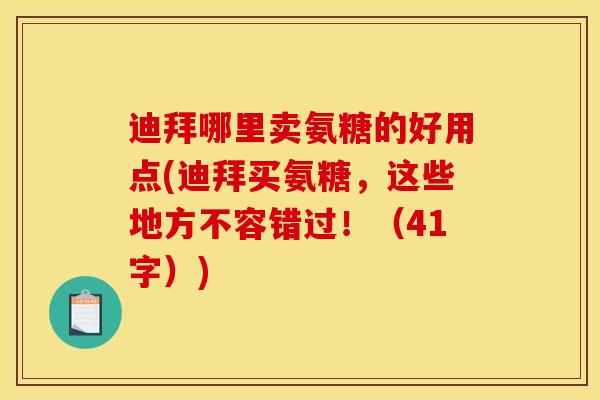 迪拜哪里卖氨糖的好用点(迪拜买氨糖，这些地方不容错过！（41字）)