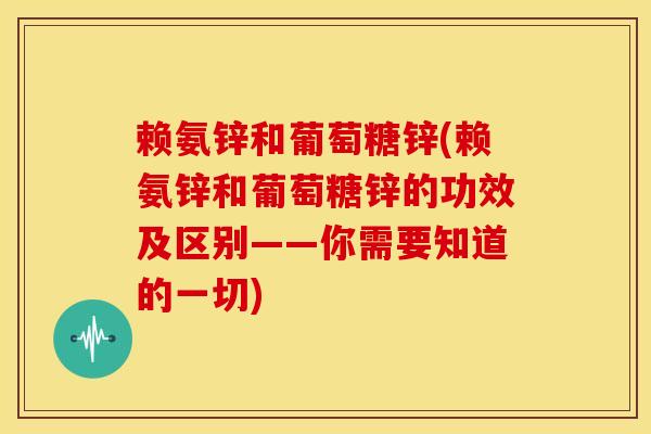 赖氨锌和葡萄糖锌(赖氨锌和葡萄糖锌的功效及区别——你需要知道的一切)-第1张图片-关节骑士 赖氨锌和葡萄糖锌(赖氨锌和葡萄糖锌的功效及区别——你需要知道的一切)-第1张图片-关节骑士