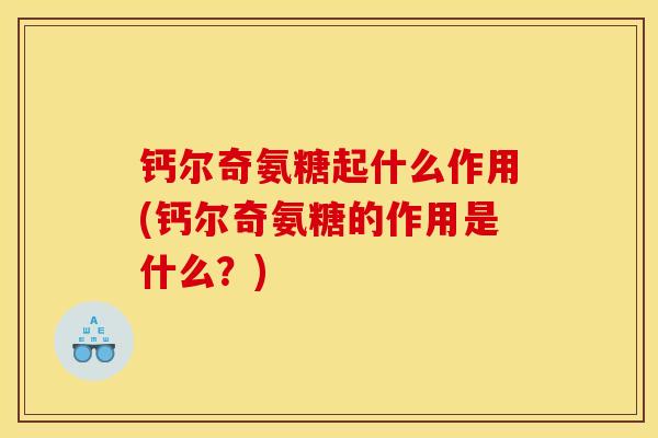 钙尔奇氨糖起什么作用(钙尔奇氨糖的作用是什么？)