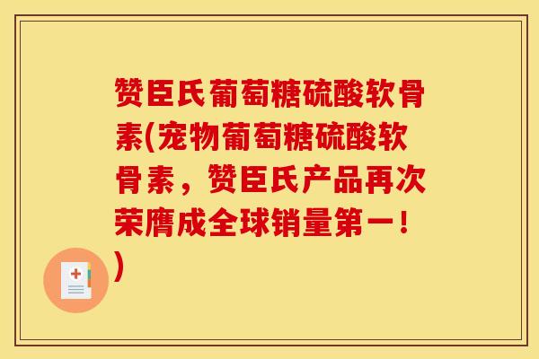 赞臣氏葡萄糖硫酸软骨素(宠物葡萄糖硫酸软骨素，赞臣氏产品再次荣膺成全球销量第一！)