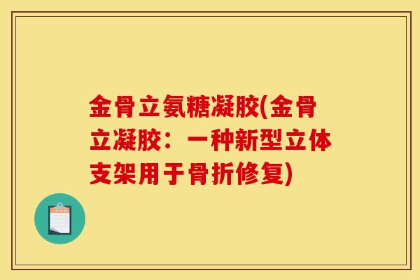 金骨立氨糖凝胶(金骨立凝胶：一种新型立体支架用于骨折修复)