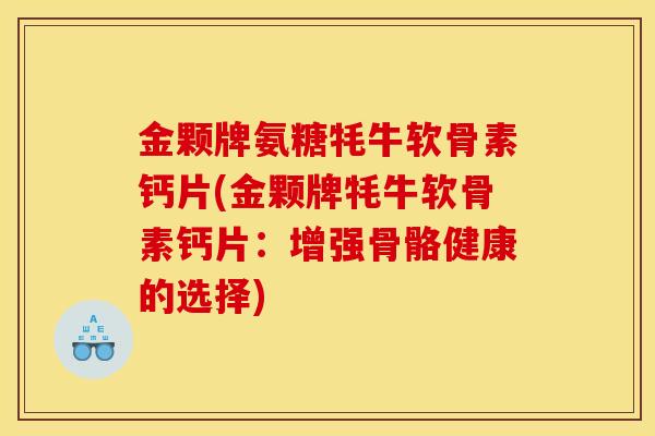 金颗牌氨糖牦牛软骨素钙片(金颗牌牦牛软骨素钙片：增强骨骼健康的选择)