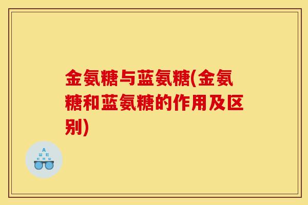 金氨糖与蓝氨糖(金氨糖和蓝氨糖的作用及区别)