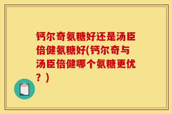 钙尔奇氨糖好还是汤臣倍健氨糖好(钙尔奇与汤臣倍健哪个氨糖更优?)-第1张图片-关节骑士 钙尔奇氨糖好还是汤臣倍健氨糖好(钙尔奇与汤臣倍健哪个氨糖更优?)-第1张图片-关节骑士