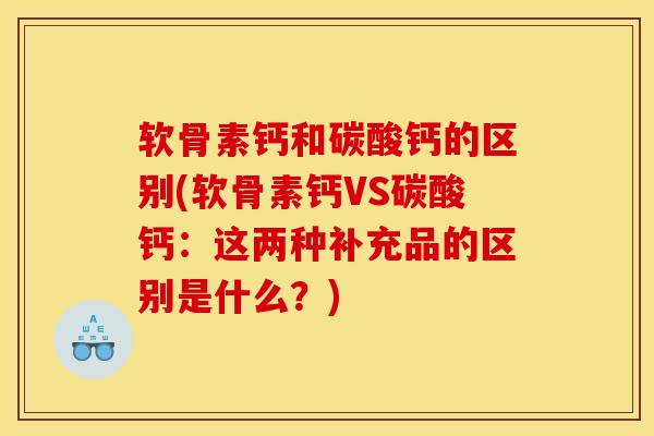 软骨素钙和碳酸钙的区别(软骨素钙VS碳酸钙：这两种补充品的区别是什么？)