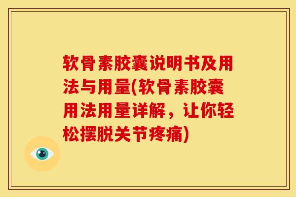 软骨素胶囊说明书及用法与用量(软骨素胶囊用法用量详解，让你轻松摆脱关节疼痛)