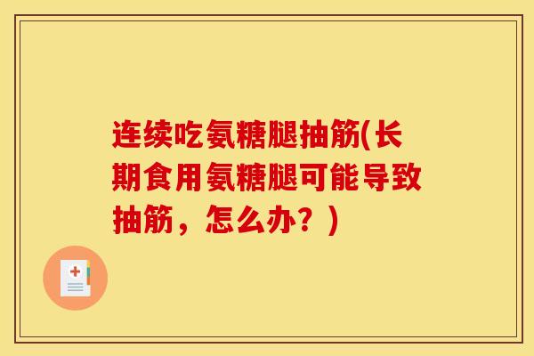 连续吃氨糖腿抽筋(长期食用氨糖腿可能导致抽筋，怎么办？)