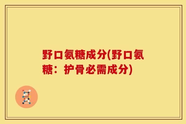 野口氨糖成分(野口氨糖：护骨必需成分)