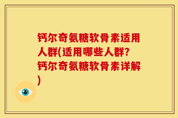 钙尔奇氨糖软骨素适用人群(适用哪些人群？钙尔奇氨糖软骨素详解)
